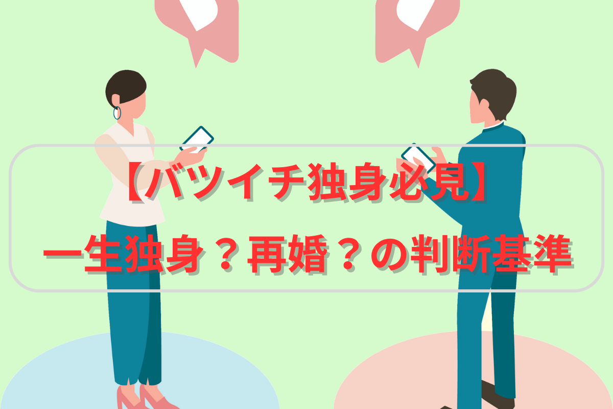 【バツイチ独身の私が考える】一生独身か再婚するかを判断する基準 Taka Log